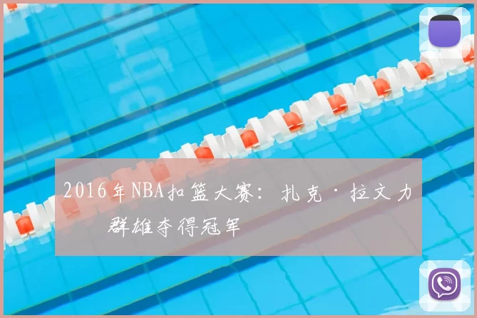 2016年NBA扣篮大赛：扎克·拉文力压群雄夺得冠军