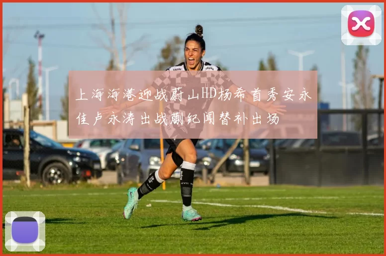 上海海港迎战蔚山HD杨希首秀安永佳卢永涛出战蒯纪闻替补出场