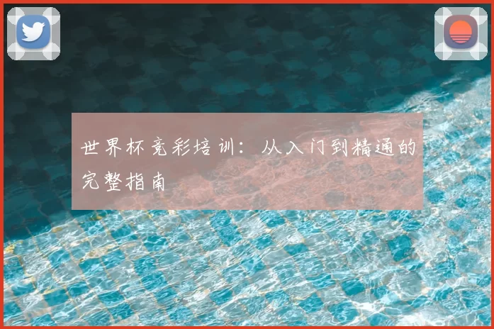 世界杯竞彩培训:从入门到精通的完整指南
