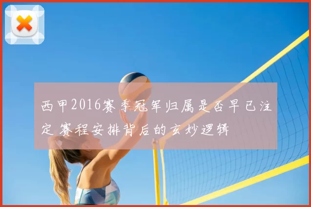 西甲2016赛季冠军归属是否早已注定 赛程安排背后的玄妙逻辑