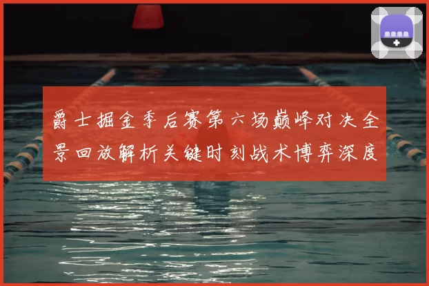 爵士掘金季后赛第六场巅峰对决全景回放解析关键时刻战术博弈深度拆解