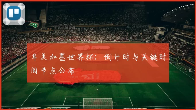 年美加墨世界杯:倒计时与关键时间节点公布