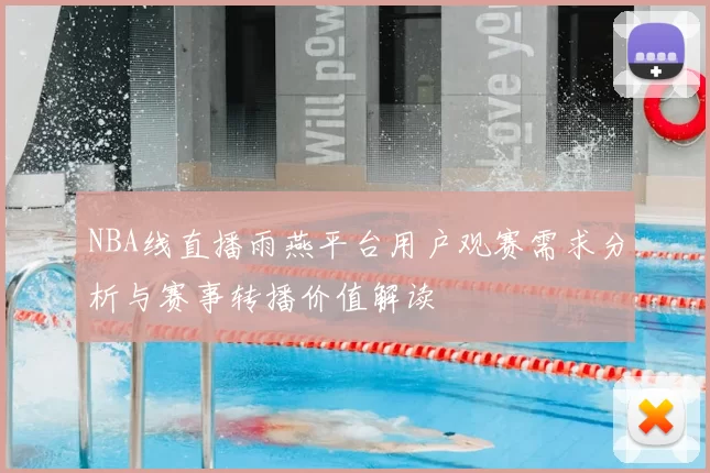 NBA线直播雨燕平台用户观赛需求分析与赛事转播价值解读