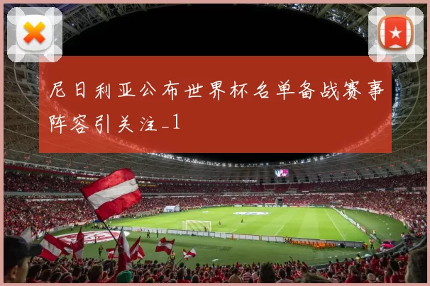 尼日利亚公布世界杯名单备战赛事阵容引关注_1