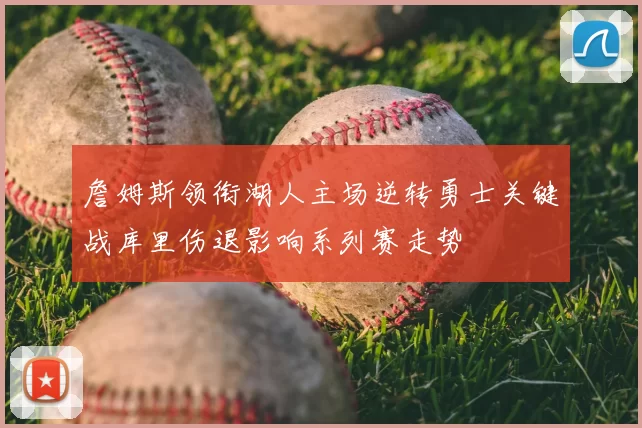 詹姆斯领衔湖人主场逆转勇士关键战库里伤退影响系列赛走势