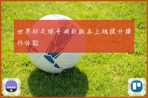 世界杯足球手游新版本上线提升操作体验