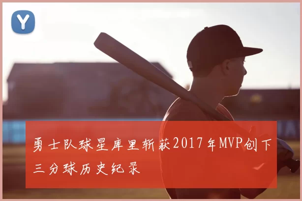 勇士队球星库里斩获2017年MVP创下三分球历史纪录