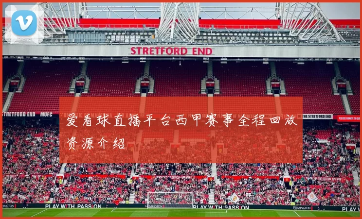 爱看球直播平台西甲赛事全程回放资源介绍