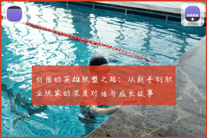 刘丽的英雄联盟之路:从新手到职业玩家的深度对话与成长故事