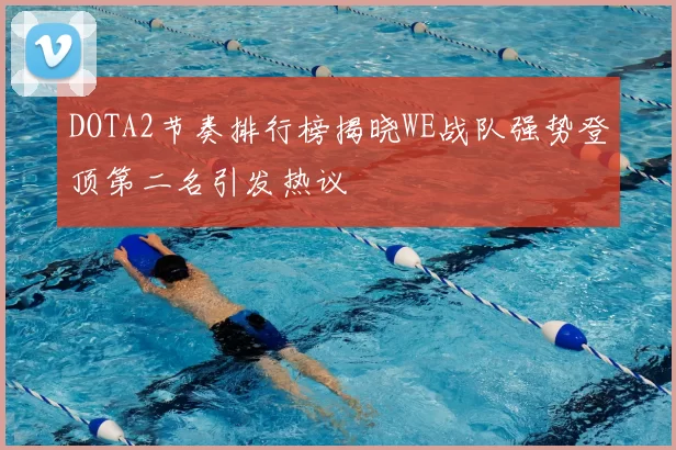 DOTA2节奏排行榜揭晓WE战队强势登顶第二名引发热议