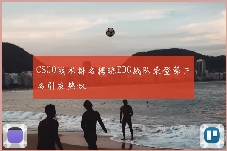 CSGO战术排名揭晓EDG战队荣登第三名引发热议