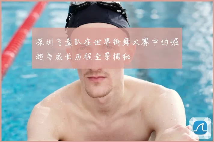 深圳飞盘队在世界街舞大赛中的崛起与成长历程全景揭秘
