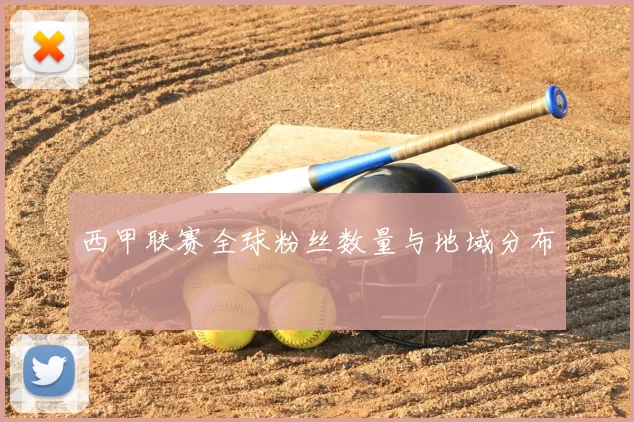 西甲联赛全球粉丝数量与地域分布