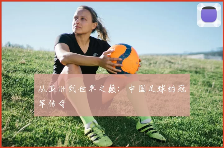 从亚洲到世界之巅：中国足球的冠军传奇