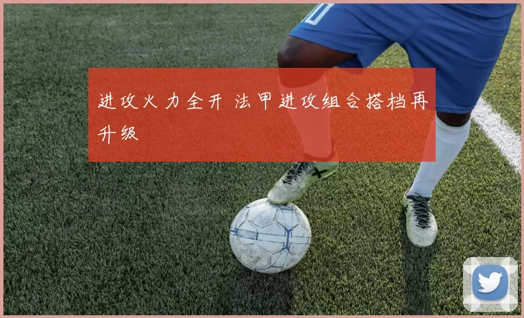 进攻火力全开 法甲进攻组合搭档再升级