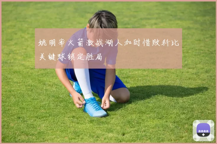 姚明率火箭激战湖人加时惜败科比关键球锁定胜局