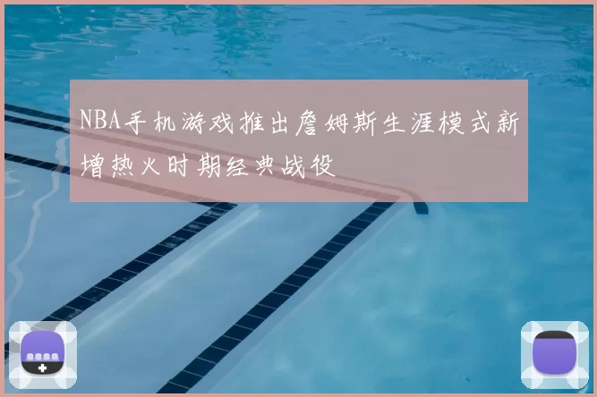 NBA手机游戏推出詹姆斯生涯模式新增热火时期经典战役
