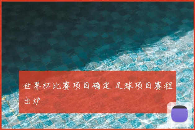 世界杯比赛项目确定 足球项目赛程出炉