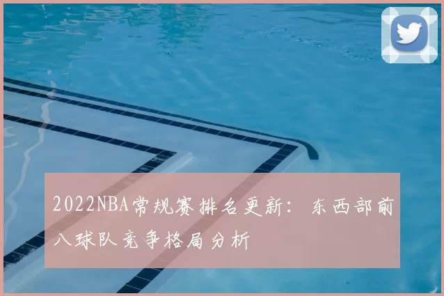 2022NBA常规赛排名更新：东西部前八球队竞争格局分析