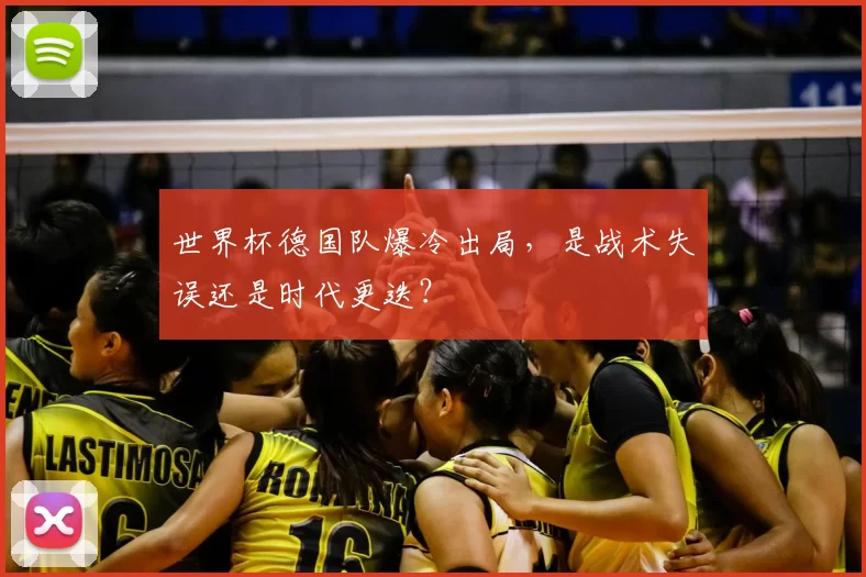 世界杯德国队爆冷出局,是战术失误还是时代更迭?