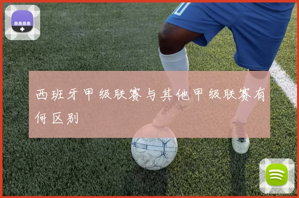 西班牙甲级联赛与其他甲级联赛有何区别