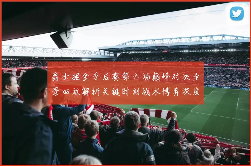 爵士掘金季后赛第六场巅峰对决全景回放解析关键时刻战术博弈深度拆解