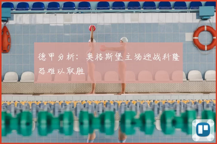 德甲分析:奥格斯堡主场迎战科隆恐难以取胜