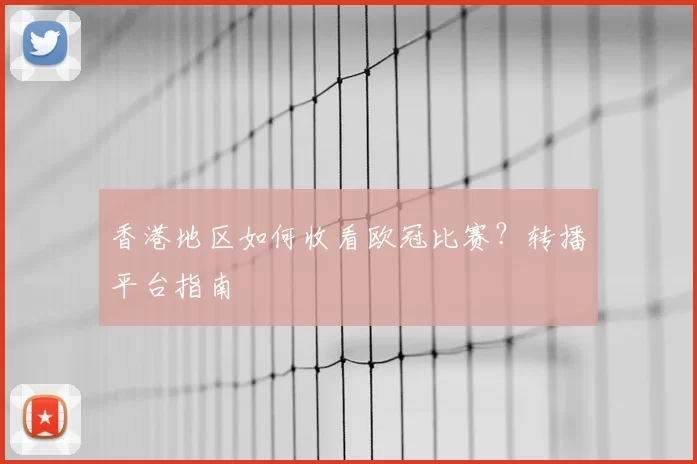香港地区如何收看欧冠比赛？转播平台指南