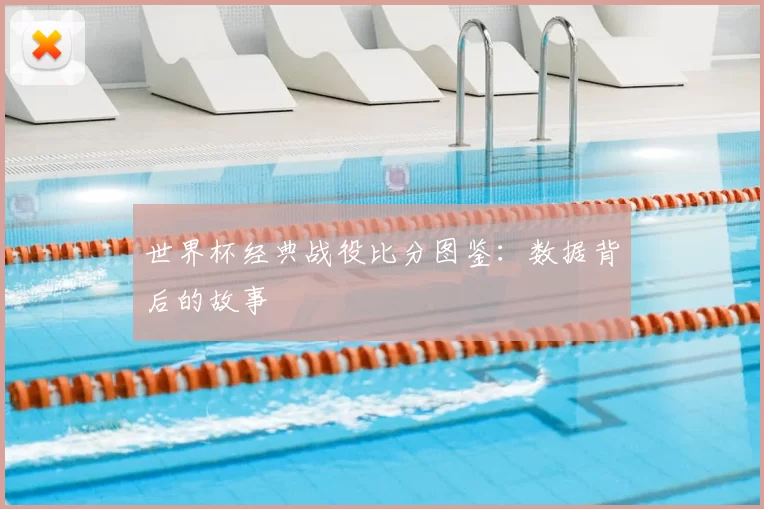 世界杯经典战役比分图鉴：数据背后的故事