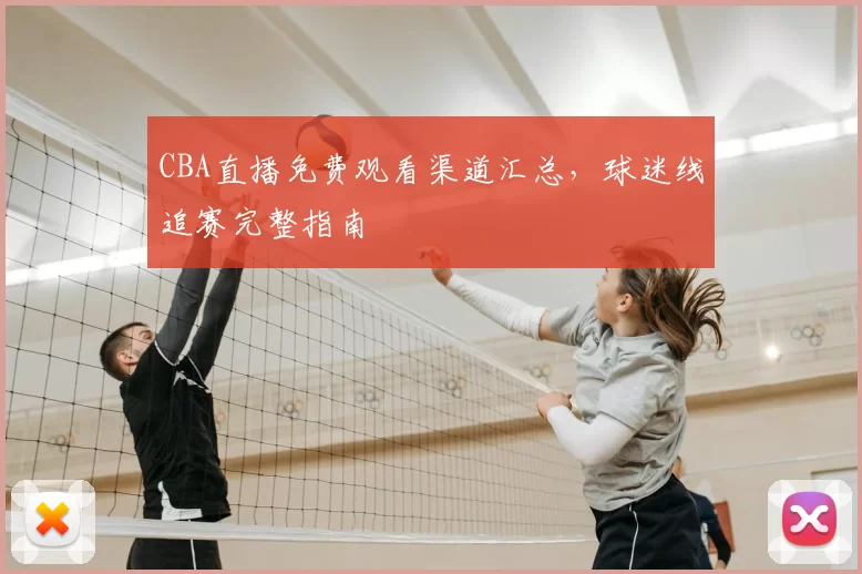 CBA直播免费观看渠道汇总,球迷线追赛完整指南