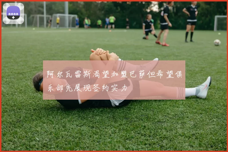 阿尔瓦雷斯渴望加盟巴萨但希望俱乐部先展现签约实力