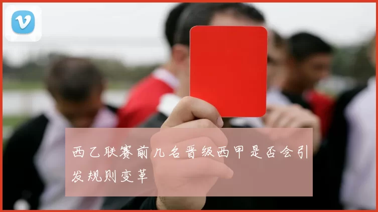 西乙联赛前几名晋级西甲是否会引发规则变革