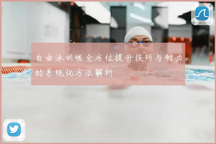 自由泳训练全方位提升技巧与耐力的系统化方法解析