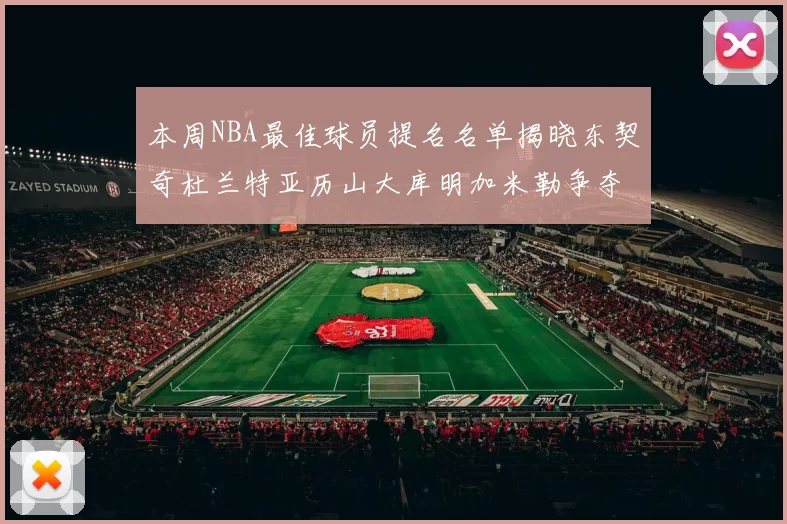 本周NBA最佳球员提名名单揭晓东契奇杜兰特亚历山大库明加米勒争夺荣誉