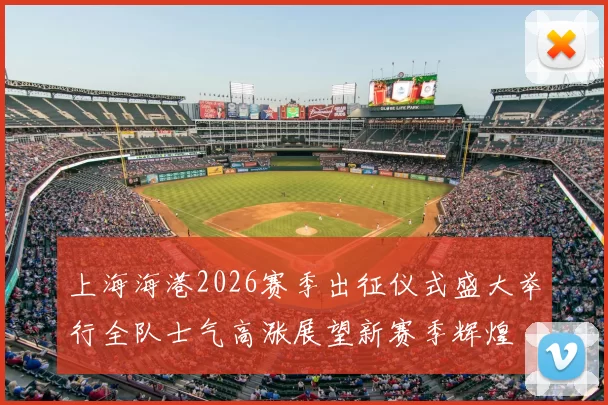 上海海港2026赛季出征仪式盛大举行全队士气高涨展望新赛季辉煌