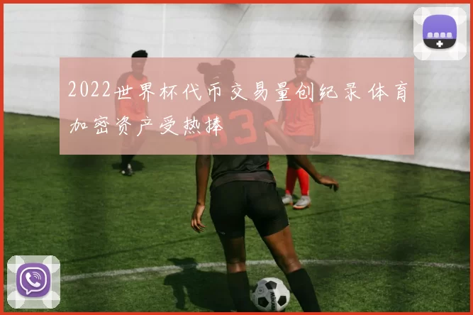 2022世界杯代币交易量创纪录 体育加密资产受热捧