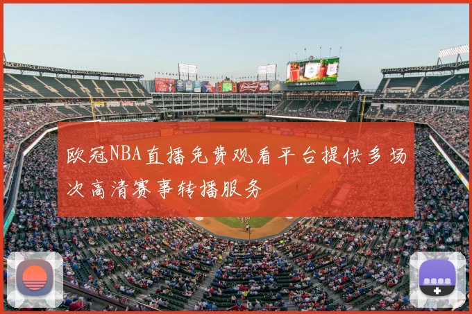 欧冠NBA直播免费观看平台提供多场次高清赛事转播服务