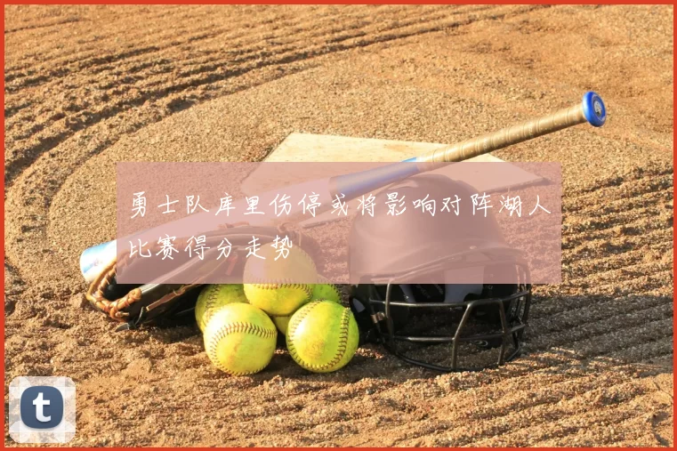 勇士队库里伤停或将影响对阵湖人比赛得分走势