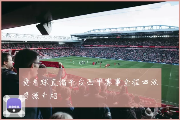 爱看球直播平台西甲赛事全程回放资源介绍