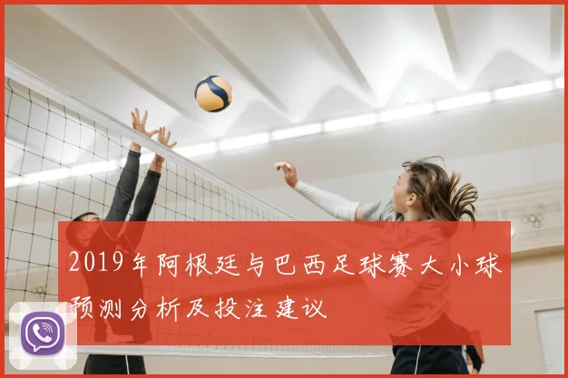 2019年阿根廷与巴西足球赛大小球预测分析及投注建议