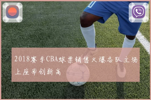 2018赛季CBA球票销售火爆各队主场上座率创新高