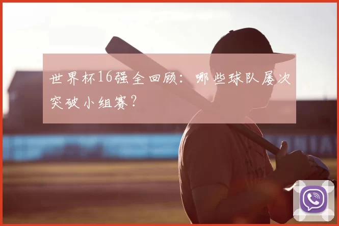 世界杯16强全回顾：哪些球队屡次突破小组赛？