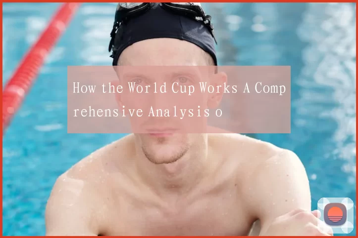 How the World Cup Works A Comprehensive Analysis o