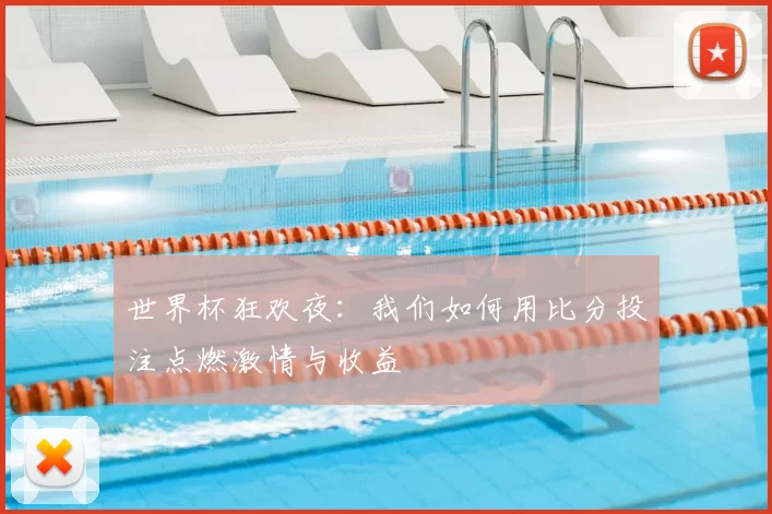 世界杯狂欢夜：我们如何用比分投注点燃激情与收益