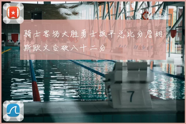 骑士客场大胜勇士扳平总比分詹姆斯欧文合砍八十二分