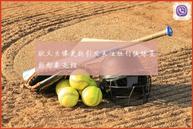 欧文头像更新引发关注独行侠球星新形象亮相