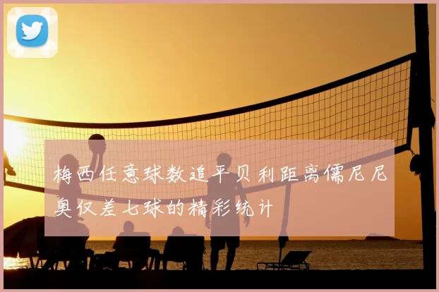 梅西任意球数追平贝利距离儒尼尼奥仅差七球的精彩统计