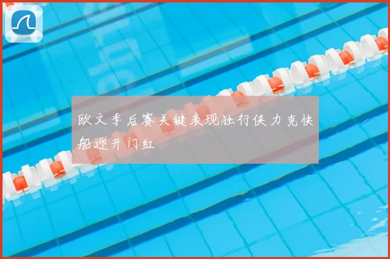 欧文季后赛关键表现独行侠力克快船迎开门红