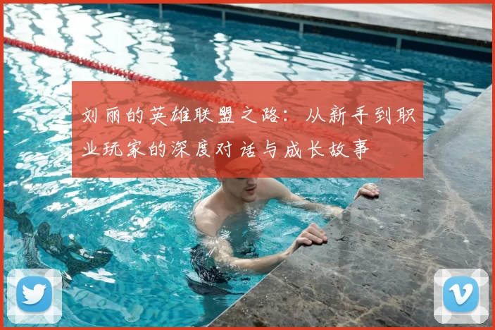 刘丽的英雄联盟之路:从新手到职业玩家的深度对话与成长故事