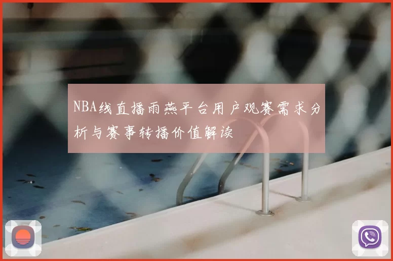 NBA线直播雨燕平台用户观赛需求分析与赛事转播价值解读